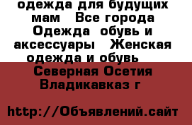 одежда для будущих мам - Все города Одежда, обувь и аксессуары » Женская одежда и обувь   . Северная Осетия,Владикавказ г.